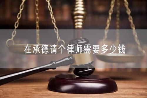 在承德請(qǐng)個(gè)律師需要多少錢