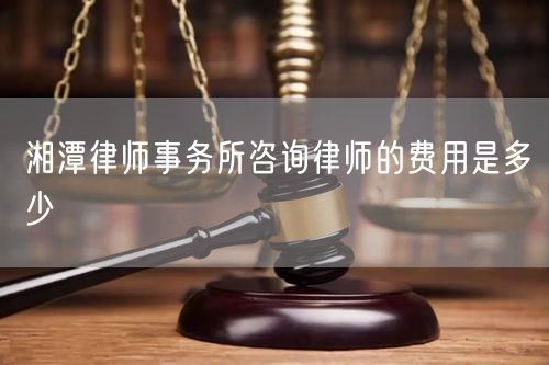 湘潭律師事務所咨詢律師的費用是多少