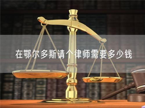 在鄂爾多斯請個(gè)律師需要多少錢