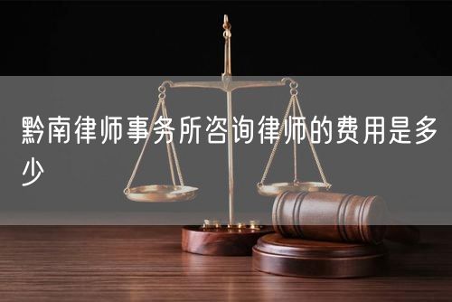 黔南律師事務(wù)所咨詢律師的費(fèi)用是多少