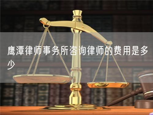 鷹潭律師事務(wù)所咨詢律師的費用是多少