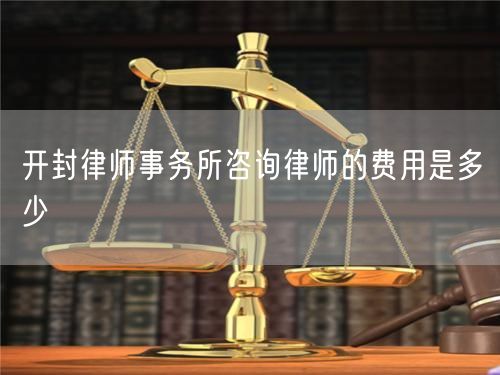 開封律師事務所咨詢律師的費用是多少