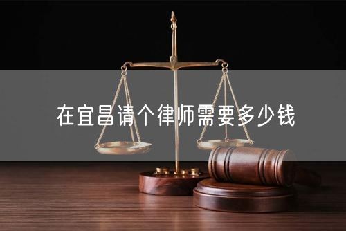 在宜昌請(qǐng)個(gè)律師需要多少錢(qián)