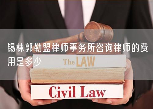 錫林郭勒盟律師事務所咨詢律師的費用是多少
