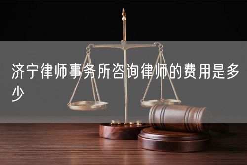 濟寧律師事務所咨詢律師的費用是多少