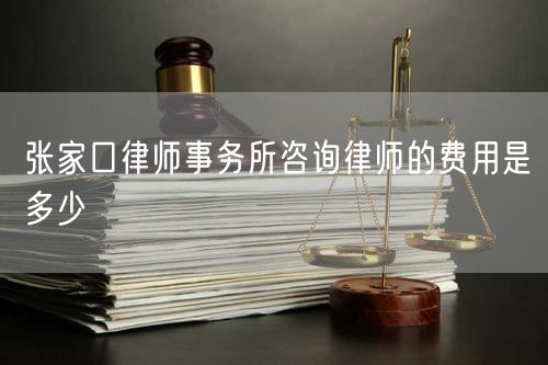 張家口律師事務(wù)所咨詢律師的費用是多少