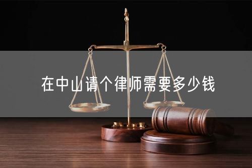 在中山請(qǐng)個(gè)律師需要多少錢