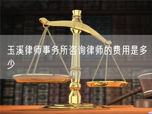 玉溪律師事務(wù)所咨詢律師的費(fèi)用是多少