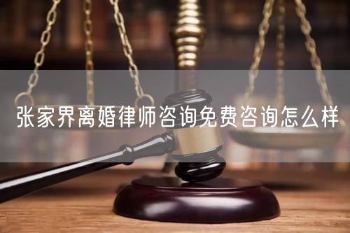 張家界離婚律師咨詢免費咨詢怎么樣