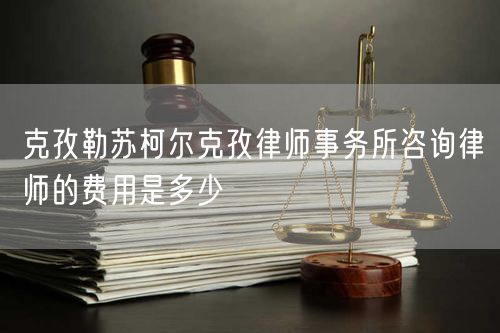克孜勒蘇柯爾克孜律師事務(wù)所咨詢律師的費(fèi)用是多少
