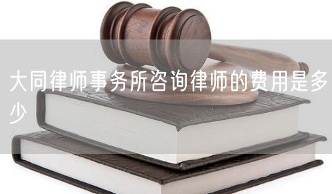 大同律師事務(wù)所咨詢律師的費(fèi)用是多少