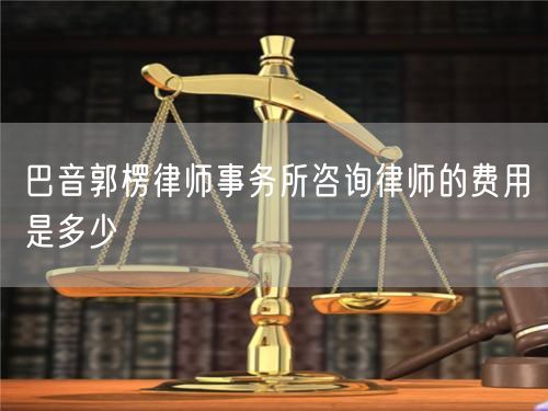 巴音郭楞律師事務(wù)所咨詢(xún)律師的費(fèi)用是多少