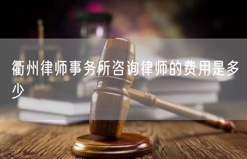 衢州律師事務所咨詢律師的費用是多少