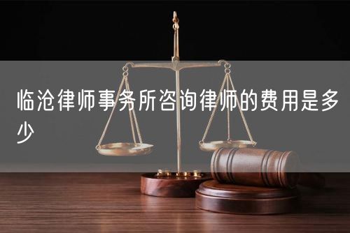 臨滄律師事務(wù)所咨詢律師的費(fèi)用是多少