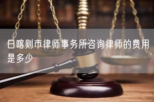 日喀則市律師事務(wù)所咨詢律師的費(fèi)用是多少