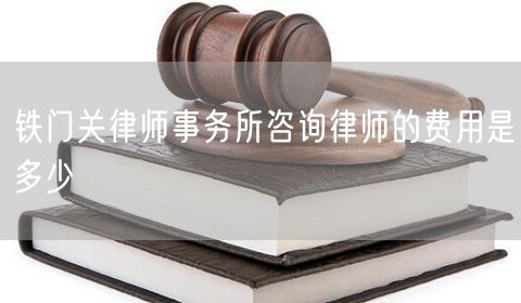 鐵門關(guān)律師事務(wù)所咨詢律師的費(fèi)用是多少