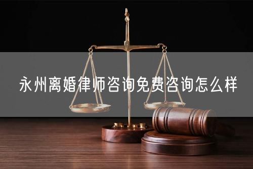 永州離婚律師咨詢免費(fèi)咨詢怎么樣