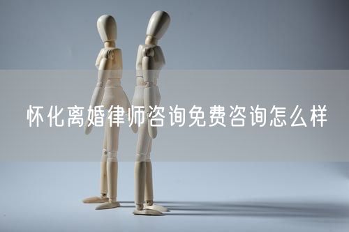 懷化離婚律師咨詢免費咨詢怎么樣