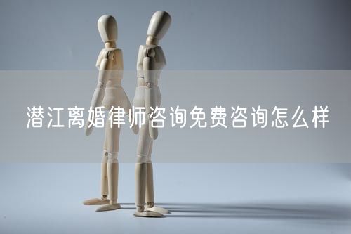 潛江離婚律師咨詢免費(fèi)咨詢怎么樣