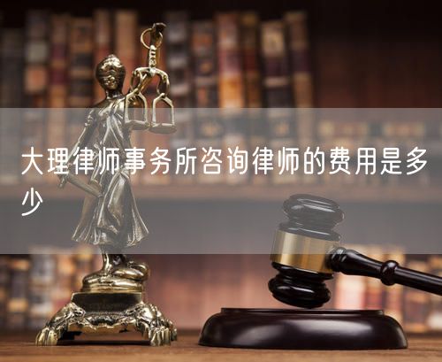 大理律師事務(wù)所咨詢律師的費用是多少