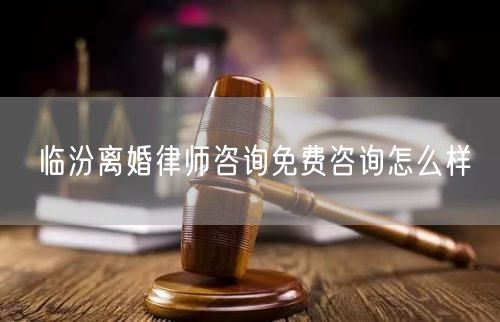 臨汾離婚律師咨詢免費(fèi)咨詢怎么樣