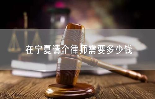 在寧夏請個(gè)律師需要多少錢