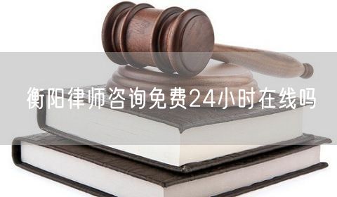 衡陽(yáng)律師咨詢免費(fèi)24小時(shí)在線嗎