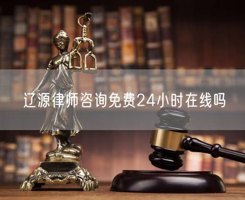 遼源律師咨詢免費(fèi)24小時(shí)在線嗎