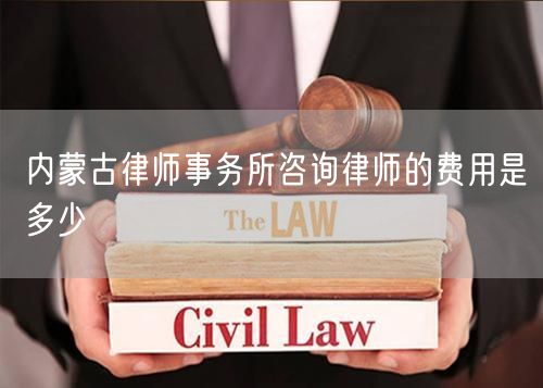 內(nèi)蒙古律師事務(wù)所咨詢律師的費用是多少