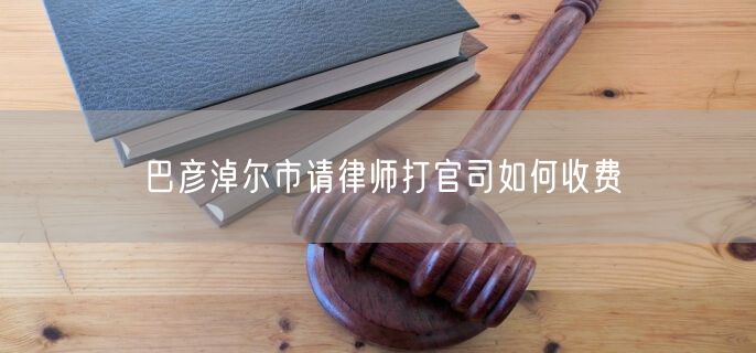 巴彥淖爾市請律師打官司如何收費