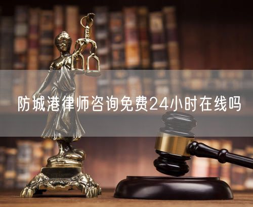 防城港律師咨詢免費(fèi)24小時(shí)在線嗎