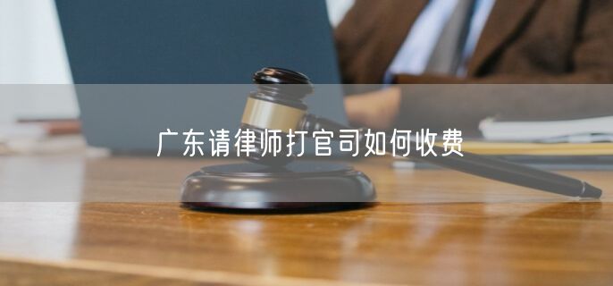 廣東請律師打官司如何收費