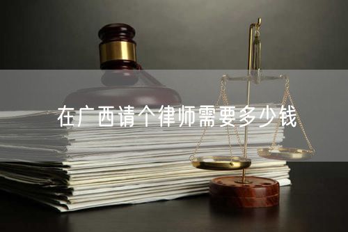 在廣西請(qǐng)個(gè)律師需要多少錢(qián)