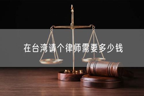 在臺灣請個(gè)律師需要多少錢