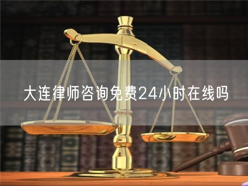 大連律師咨詢免費(fèi)24小時(shí)在線嗎