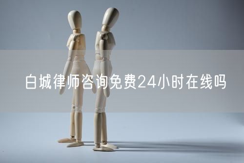 白城律師咨詢免費(fèi)24小時(shí)在線嗎