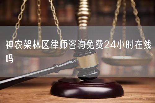 神農(nóng)架林區(qū)律師咨詢免費24小時在線嗎