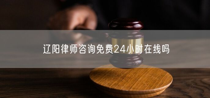 遼陽(yáng)律師咨詢免費(fèi)24小時(shí)在線嗎