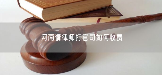 河南請(qǐng)律師打官司如何收費(fèi)