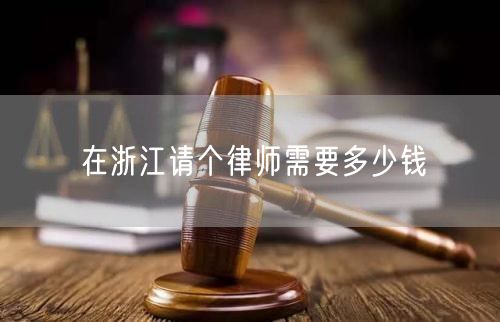 在浙江請個(gè)律師需要多少錢