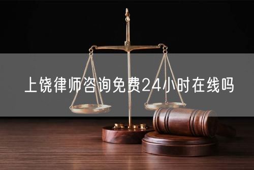 上饒律師咨詢(xún)免費(fèi)24小時(shí)在線嗎
