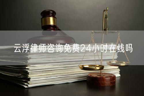 云浮律師咨詢免費24小時在線嗎