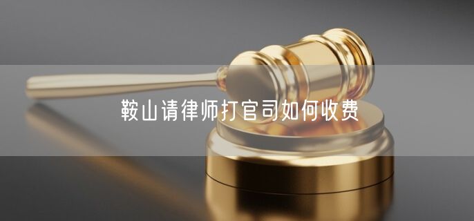 鞍山請(qǐng)律師打官司如何收費(fèi)