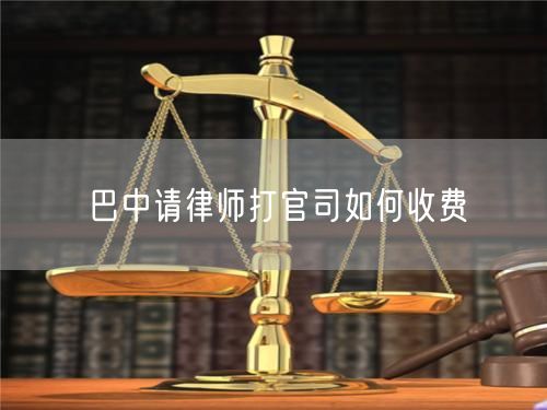 巴中請律師打官司如何收費(fèi)