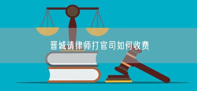 晉城請(qǐng)律師打官司如何收費(fèi)