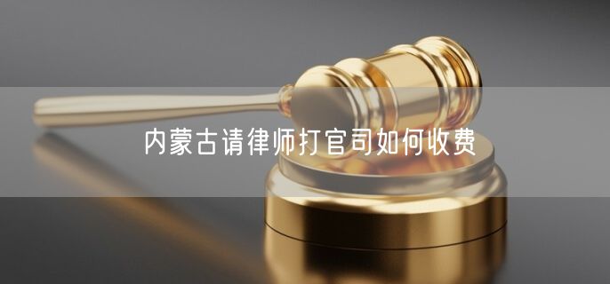 內(nèi)蒙古請(qǐng)律師打官司如何收費(fèi)