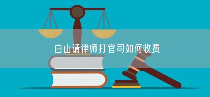 白山請(qǐng)律師打官司如何收費(fèi)