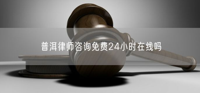 普洱律師咨詢免費24小時在線嗎
