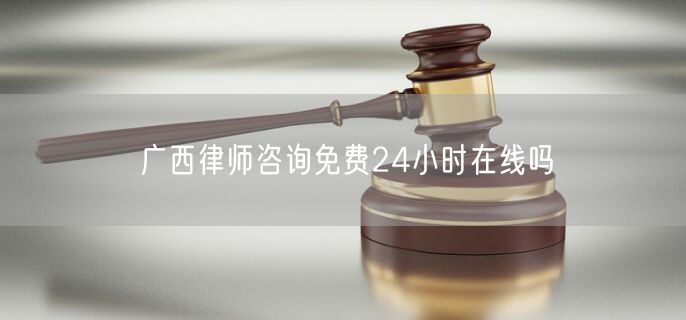 廣西律師咨詢免費(fèi)24小時(shí)在線嗎