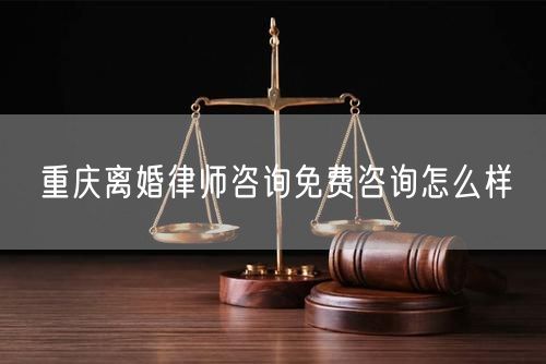 重慶離婚律師咨詢免費咨詢怎么樣